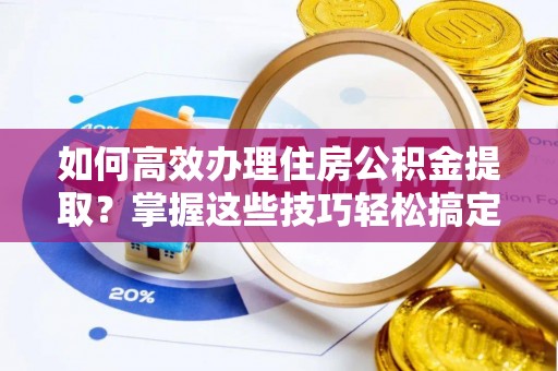 宿城如何高效办理住房公积金提取？掌握这些技巧轻松搞定