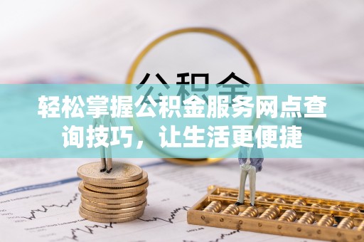 宿城轻松掌握公积金服务网点查询技巧，让生活更便捷