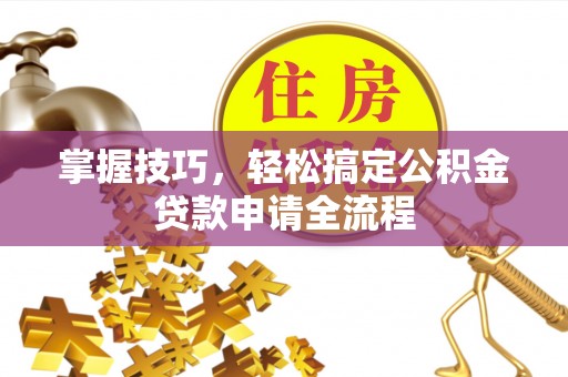 宿城掌握技巧，轻松搞定公积金贷款申请全流程