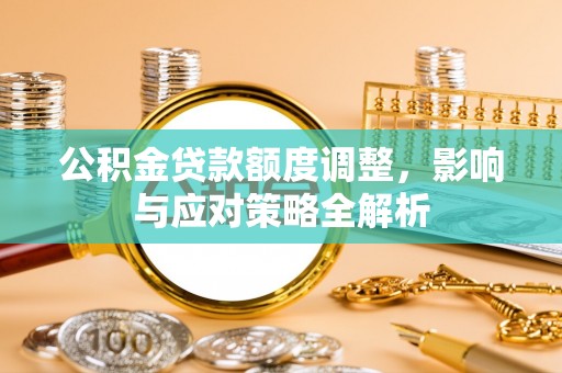宿城公积金贷款额度调整，影响与应对策略全解析
