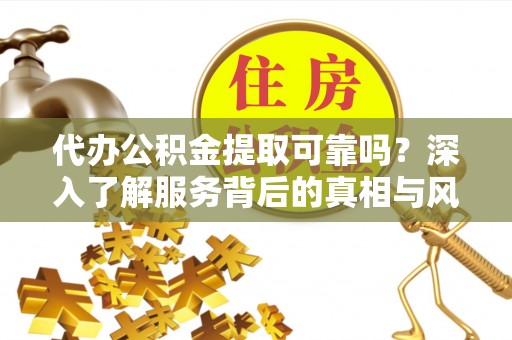 宿城代办公积金提取可靠吗？深入了解服务背后的真相与风险
