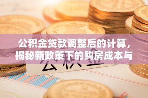 宿城公积金贷款调整后的计算，揭秘新政策下的购房成本与规划