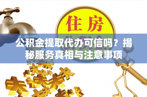 宿城公积金提取代办可信吗？揭秘服务真相与注意事项