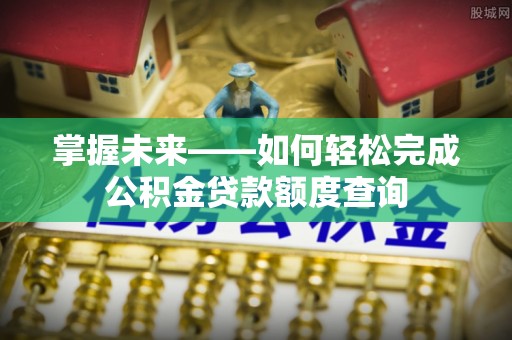 宿城掌握未来——如何轻松完成公积金贷款额度查询