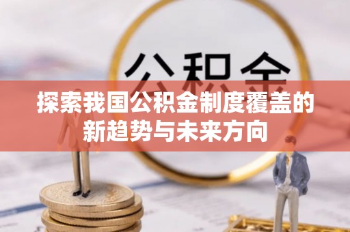 宿城探索我国公积金制度覆盖的新趋势与未来方向