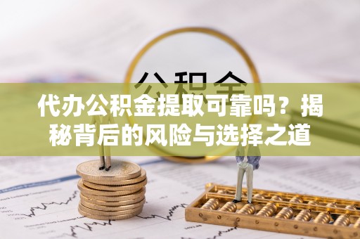 宿城代办公积金提取可靠吗？揭秘背后的风险与选择之道