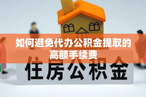 宿城如何避免代办公积金提取的高额手续费