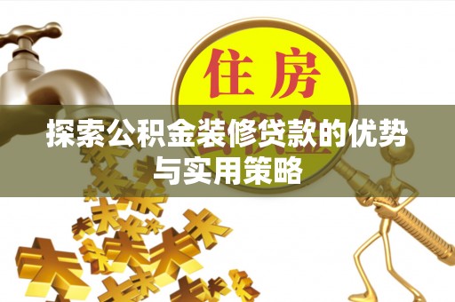 宿城探索公积金装修贷款的优势与实用策略