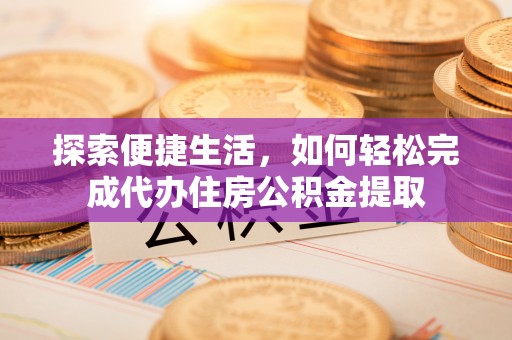 宿城探索便捷生活，如何轻松完成代办住房公积金提取