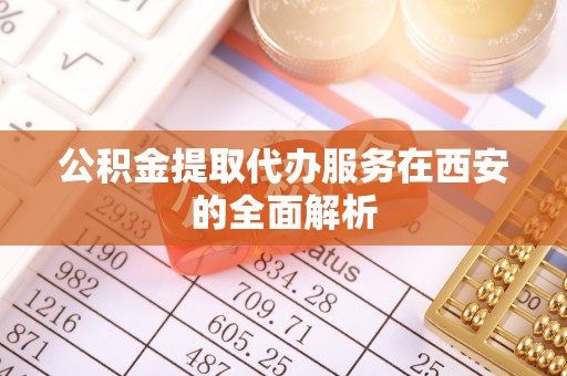宿城公积金提取代办服务在西安的全面解析