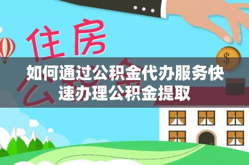 宿城如何通过公积金代办服务快速办理公积金提取