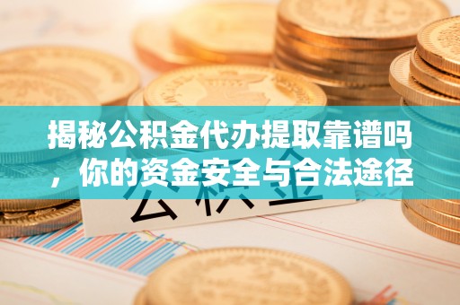 宿城揭秘公积金代办提取靠谱吗，你的资金安全与合法途径全解析