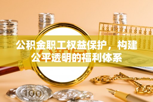 宿城公积金职工权益保护，构建公平透明的福利体系