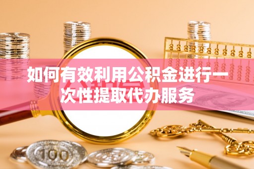 宿城如何有效利用公积金进行一次性提取代办服务