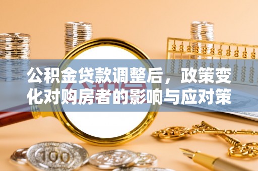 宿城公积金贷款调整后，政策变化对购房者的影响与应对策略
