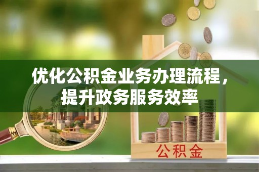 宿城优化公积金业务办理流程，提升政务服务效率