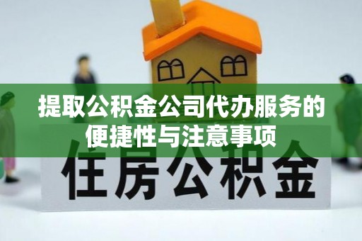 宿城提取公积金公司代办服务的便捷性与注意事项