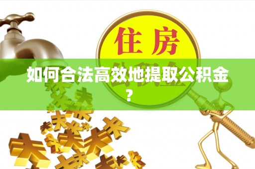 宿城如何合法高效地提取公积金？