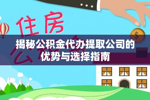 宿城揭秘公积金代办提取公司的优势与选择指南