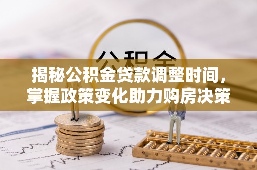 宿城揭秘公积金贷款调整时间，掌握政策变化助力购房决策