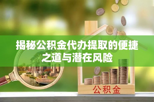 宿城揭秘公积金代办提取的便捷之道与潜在风险
