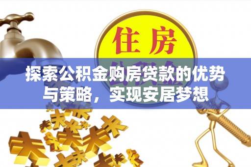 宿城探索公积金购房贷款的优势与策略，实现安居梦想