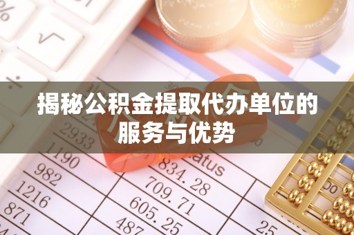 宿城揭秘公积金提取代办单位的服务与优势