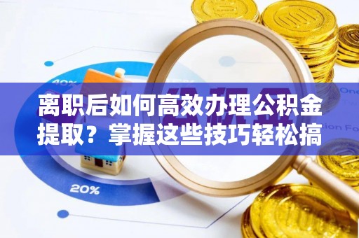 宿城离职后如何高效办理公积金提取？掌握这些技巧轻松搞定