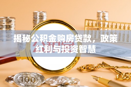 宿城揭秘公积金购房贷款，政策红利与投资智慧