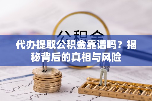 宿城代办提取公积金靠谱吗？揭秘背后的真相与风险
