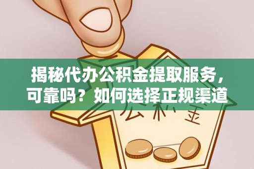 宿城揭秘代办公积金提取服务，可靠吗？如何选择正规渠道？