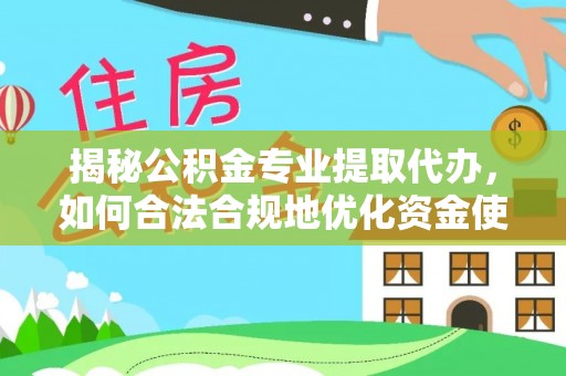宿城揭秘公积金专业提取代办，如何合法合规地优化资金使用