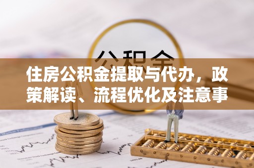 宿城住房公积金提取与代办，政策解读、流程优化及注意事项