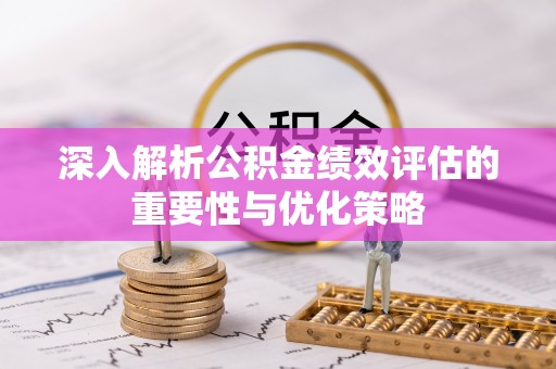 宿城深入解析公积金绩效评估的重要性与优化策略