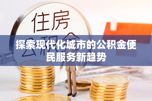 宿城探索现代化城市的公积金便民服务新趋势