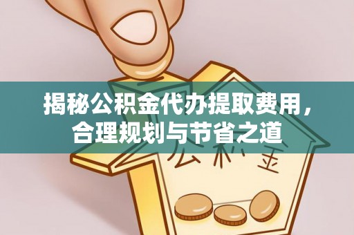 宿城揭秘公积金代办提取费用，合理规划与节省之道