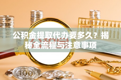 宿城公积金提取代办要多久？揭秘全流程与注意事项