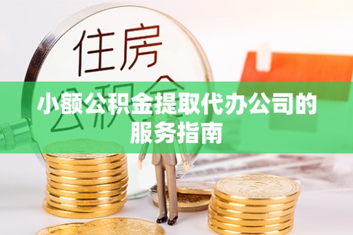 宿城小额公积金提取代办公司的服务指南