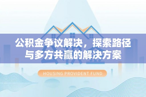 宿城公积金争议解决，探索路径与多方共赢的解决方案