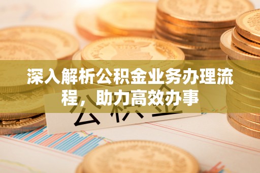 宿城深入解析公积金业务办理流程，助力高效办事