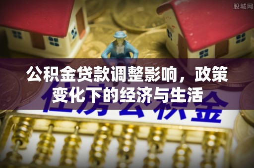 宿城公积金贷款调整影响，政策变化下的经济与生活