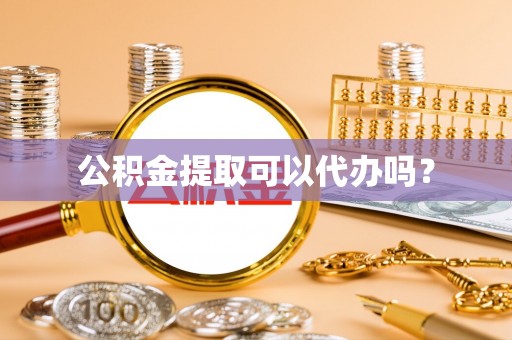 宿城公积金提取可以代办吗？