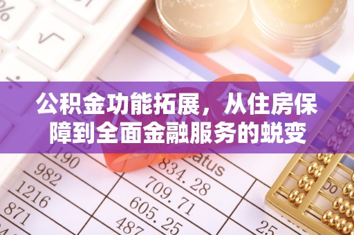宿城公积金功能拓展，从住房保障到全面金融服务的蜕变