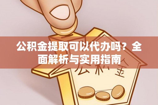宿城公积金提取可以代办吗？全面解析与实用指南