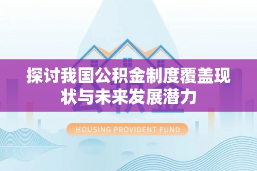 宿城探讨我国公积金制度覆盖现状与未来发展潜力