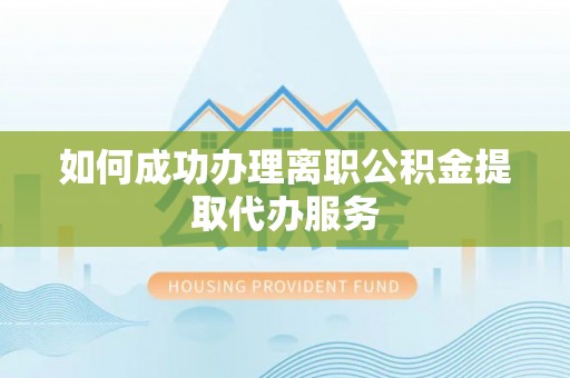 宿城如何成功办理离职公积金提取代办服务