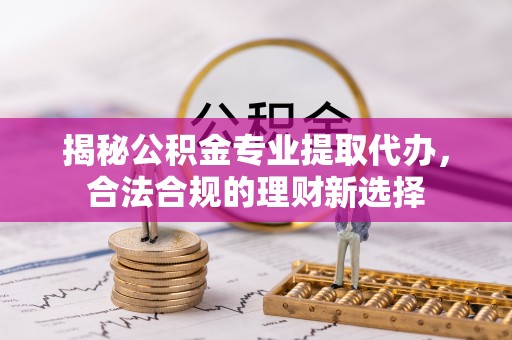 宿城揭秘公积金专业提取代办，合法合规的理财新选择