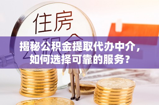 宿城揭秘公积金提取代办中介，如何选择可靠的服务？