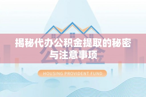 宿城揭秘代办公积金提取的秘密与注意事项