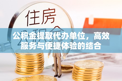 宿城公积金提取代办单位，高效服务与便捷体验的结合